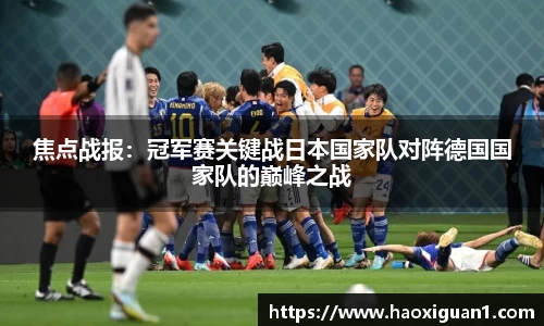 焦点战报：冠军赛关键战日本国家队对阵德国国家队的巅峰之战