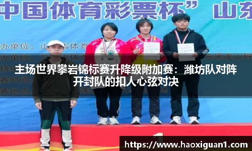 主场世界攀岩锦标赛升降级附加赛：潍坊队对阵开封队的扣人心弦对决