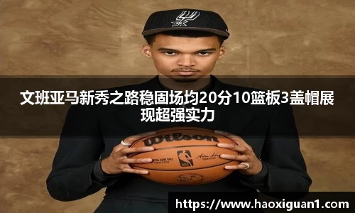 文班亚马新秀之路稳固场均20分10篮板3盖帽展现超强实力