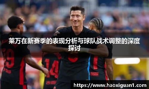 莱万在新赛季的表现分析与球队战术调整的深度探讨