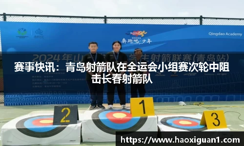 赛事快讯：青岛射箭队在全运会小组赛次轮中阻击长春射箭队