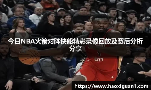 今日NBA火箭对阵快船精彩录像回放及赛后分析分享