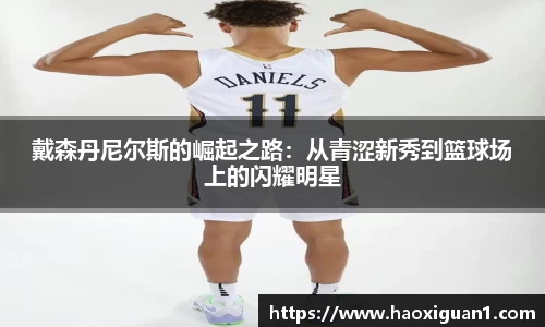 戴森丹尼尔斯的崛起之路：从青涩新秀到篮球场上的闪耀明星