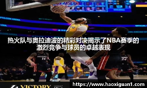 热火队与奥拉迪波的精彩对决揭示了NBA赛季的激烈竞争与球员的卓越表现